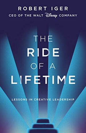 The Ride of a Lifetime: Lessons Learned from 15 Years as CEO of the Walt Disney Company