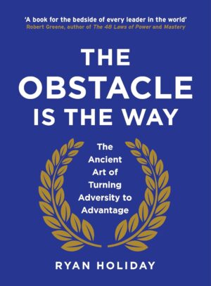 The Obstacle is the Way: The Ancient Art of Turning Trials into Triumph